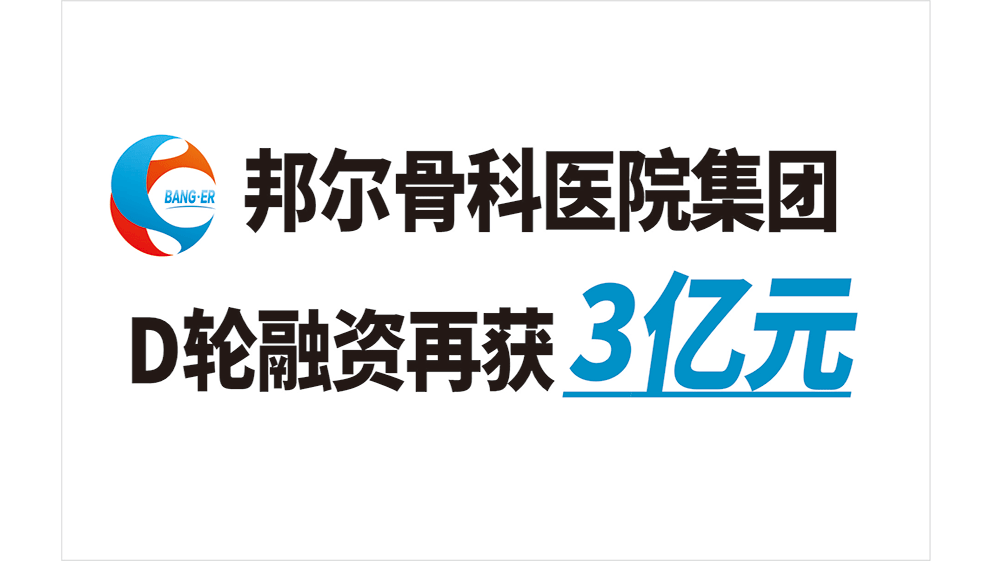 邦爾骨科醫(yī)院集團(tuán)D輪融資再獲3億元